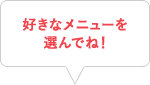 好きなメニューを選んでね！